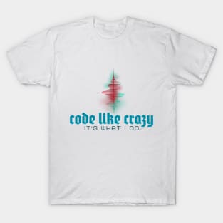 Code Like Crazy - It's What I Do! Show the world... T-Shirt